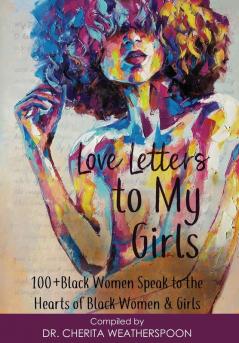 Love Letters to My Girls: 100+ Black Women Speak to the Hearts of Black Women & Girls