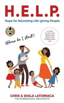 H.E.L.P. Hope for Educating Life-Giving People: A Guide to Help You Design and Build Your Homeschool Life