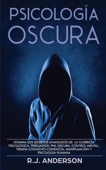 Psicología Oscura: Domina los secretos avanzados de: la guerrilla psicológica persuasión PNL oscura control mental terapia cognitivo conducta manipulación y psicología humana