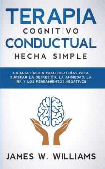 Terapia cognitivo conductual: La guía paso a paso de 21 días para superar la depresión la ansiedad la ira y los pensamientos negativos: 3 (Inteligencia Emocional Práctica)