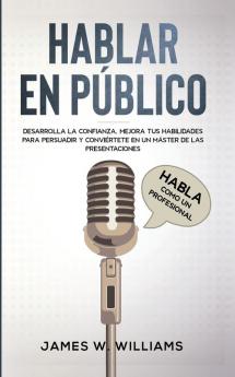 Hablar en público: Habla como un profesional - Desarrolla la confianza mejora tus habilidades para persuadir y conviértete en un máster de las presentaciones: 5 (Inteligencia Emocional Práctica)