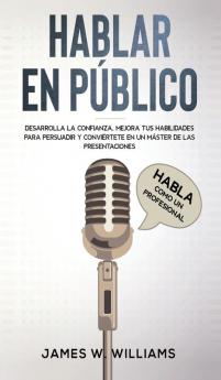 Hablar en público: Habla como un profesional - Desarrolla la confianza mejora tus habilidades para persuadir y conviértete en un máster de las presentaciones: 5 (Inteligencia Emocional Práctica)