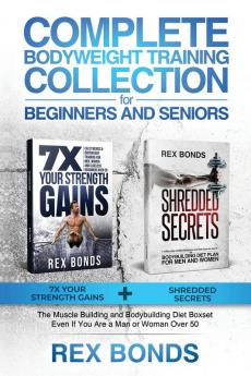 Complete Bodyweight Training for Beginners and Seniors: 7x Your Strength Gains + Shredded Secrets: The Ultimate Muscle Building and Bodybuilding Diet Guide