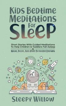 Kids Bedtime Meditations For Sleep: Short Stories With Guided Meditations To Help Children & Toddlers Fall Asleep At Night Relax And Have Beautiful Dreams