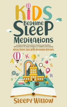 Kids Bedtime Sleep Meditations: Guided Night Time Short Stories And Positive Affirmations To Help Children & Toddlers Fall Asleep At Night Relax And Have Beautiful Dreams