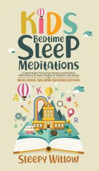 Kids Bedtime Sleep Meditations: Guided Night Time Short Stories And Positive Affirmations To Help Children & Toddlers Fall Asleep At Night Relax And Have Beautiful Dreams