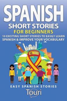 Spanish Short Stories for Beginners: 10 Exciting Short Stories to Easily Learn Spanish & Improve Your Vocabulary (Easy Spanish Stories)