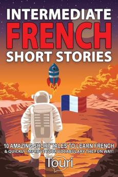 Intermediate French Short Stories: 10 Amazing Short Tales to Learn French & Quickly Grow Your Vocabulary the Fun Way! (Intermediate French Stories)