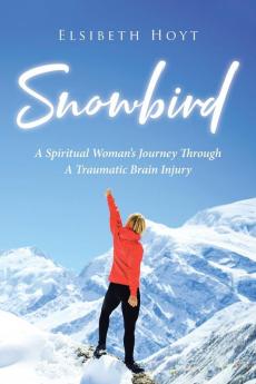 SnowBird: A Spiritual Woman's Journey Through a Traumatic Brain Injury