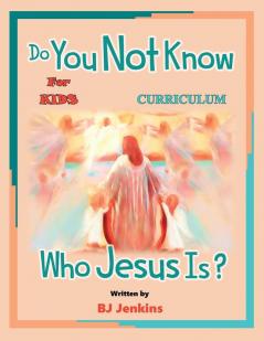 Do You Not Know Who Jesus Is? for Kids Curriculum: The Curriculum (The Not)