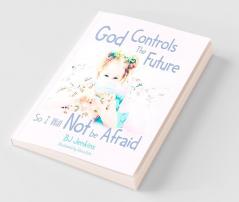 God Controls the Future so I Will NOT be Afraid