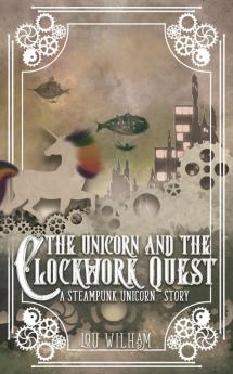 The Unicorn and the Clockwork Quest: A Steampunk Unicorn Story: 2 (Clockwork Chronicles)