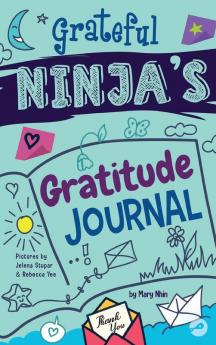 Grateful Ninja's Gratitude Journal for Kids: A Journal to Cultivate an Attitude of Gratitude a Positive Mindset and Mindfulness: 1 (Ninja Life Hacks Activity Books)