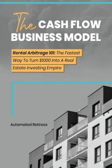 The Cash Flow Business Model: Rental Arbitrage 101 The Fastest Way To Turn $1000 Into A Real Estate Investing Empire