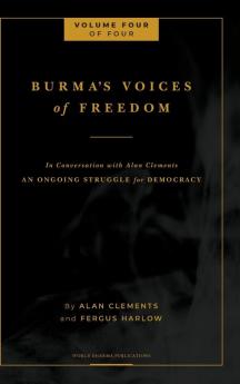 Burma's Voices of Freedom in Conversation with Alan Clements Volume 4 of 4: An Ongoing Struggle for Democracy - Updated