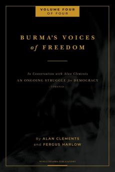 Burma's Voices of Freedom in Conversation with Alan Clements Volume 4 of 4: An Ongoing Struggle for Democracy - Updated