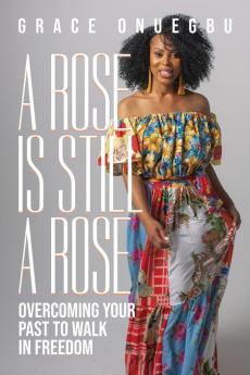 A Rose is Still a Rose: Overcoming Your Past to Walk in Freedom