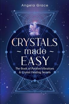 Crystals Made Easy: The Book Of Positive Vibrations & Crystal Healing Secrets: 3 (Energy Secrets)