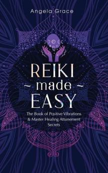 Reiki Made Easy: The Book Of Positive Vibrations & Master Healing Attunement Secrets: 4 (Energy Secrets)