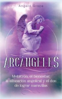 Arcángeles: Metatrón el bienestar la alineación angelical y el don de lograr maravillas (Libro 2 de la serie Arcángeles)
