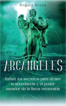 Arcángeles: Rafael los secretos para atraer la abundancia y el poder sanador de la llama esmeralda: 3