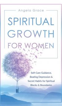 Spiritual Growth For Women: Self-Care Guidance Beating Depression & Secret Habits for Spiritual Blocks & Boundaries: 4 (Divine Feminine Energy Awakening)