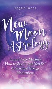 New Moon Astrology: Lunar Cycle Mastery How to Say I Told You So & Spiritual Energy Meditations