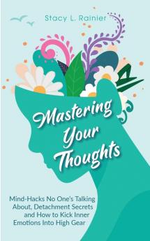 Mastering Your Thoughts: Mind-Hacks No One's Talking About Detachment Secrets and How to Kick Inner Emotions Into High Gear