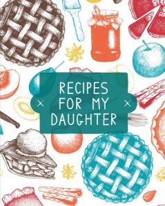 Recipes For My Daughter: Cookbook Keepsake Blank Recipe Journal Mom's Recipes Personalized Recipe Book Collection Of Favorite Family Recipes Mother Daughter Gift