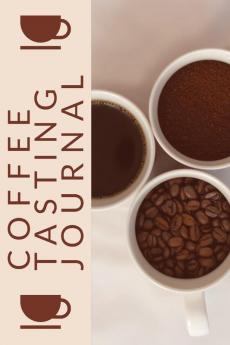 Coffee Tasting Journal: Coffee Drinker Notebook To Record Coffee Varieties Aroma And Flavors Roasting Brewing Methods Rating Book For Coffee Lovers