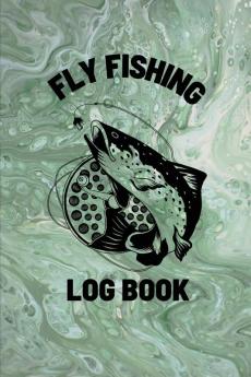 Fly Fishing Log Book: Anglers Notebook For Tracking Weather Conditions Fish Caught Flies Used Fisherman Journal For Recording Catches Hatches And Patterns