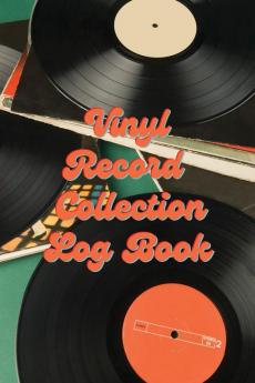 Vinyl Record Collection Log Book: Music Collectors Notebook LP And Album Record Tracker And Organizer Vintage Vinyl And Collectible Recordkeeping Book