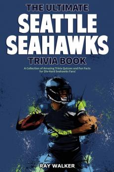 The Ultimate Seattle Seahawks Trivia Book: A Collection of Amazing Trivia Quizzes and Fun Facts for Die-Hard Seahawks Fans!