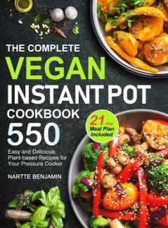 The Complete Vegan Instant Pot Cookbook: 550 Easy and Delicious Plant-based Recipes for Your Pressure Cooker (21-Day Meal Plan Included)