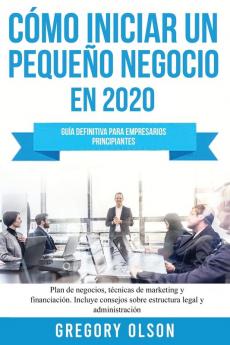 Cómo iniciar un pequeño negocio en 2020: Guía definitiva para empresarios principiantes. Plan de negocios técnicas de marketing y financiación. ... sobre estructura legal y administración