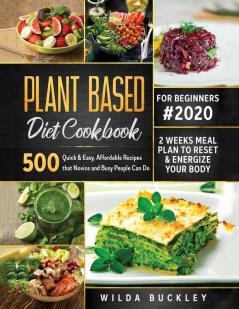 Plant Based Diet Cookbook for Beginners #2020: 500 Quick & Easy Affordable Recipes that Novice and Busy People Can Do 2 Weeks Meal Plan to Reset and Energize Your Body