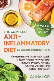 The Complete Anti- Inflammatory Diet Cookbook for Beginners: Comprehensive Guide with Quick & Easy Recipes to Heal Your Immune System Prevent Chronic ... Restore Your Body 2-Week Meal Plan Included