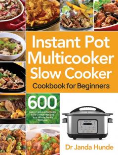 Instant Pot Multicooker Slow Cooker Cookbook for Beginners: Easy Fresh & Affordable 600 Slow Cooker Recipes Your Whole Family Will Love