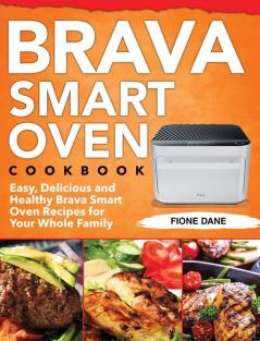 Brava Smart Oven Cookbook: Easy Delicious and Healthy Brava Smart Oven Recipes for Your Whole Family