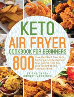 Keto Air Fryer Cookbook for Beginners: 800 Easy Healthy & Low Carb Air Frying Recipes to Heal Your Body & Help You Lose Weight on the Ketogenic Diet