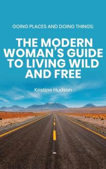 Going Places and Doing Things: The Modern Woman's Guide to Living Wild and Free