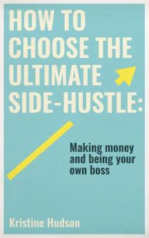 How to Choose the Ultimate Side-Hustle: Making Money and Being Your Own Boss