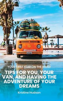 Your First Year on the Road: Tips for You Your Van and Having the Adventure of Your Dreams