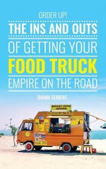 Order Up!: The Ins and Outs of Getting Your Food Truck Business on the Road