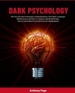 Dark Psychology: The Secrets and Techniques of Manipulation NLP Body Language Mind Control and How to Analyze and Read People. Detect and Defend Yourself from the Manipulated