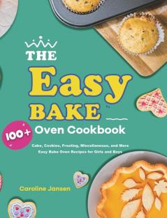 The Easy Bake Oven Cookbook: 100+ Cake Cookies Frosting Miscellaneous and More Easy Bake Oven Recipes for Girls and Boys