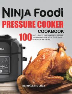 The Ninja Foodi Pressure Cооkеr Cookbook: 100 Fast Healthy and Wonderful Recipes to Pressure Cook Slow Cook Air Fry Dehydrate and More