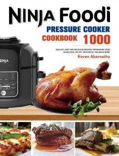 The Ninja Foodi Pressure Cooker Cookbook: 1000 Healthy Easy and Delicious Recipes to Pressure Cook Slow Cook Air Fry Dehydrate and much more