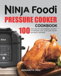 The Ninja Foodi Pressure Cооkеr Cookbook: 100 Fast Healthy and Wonderful Recipes to Pressure Cook Slow Cook Air Fry Dehydrate and More