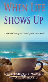 When Life Shows Up: A Spiritual Disciplines Development Devotional